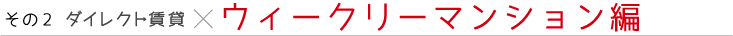 その2 ダイレクト賃貸×ウィークリーマンション編