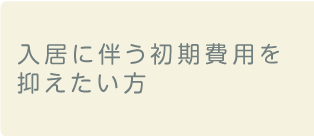 入居に伴う初期費用を
抑えたい方