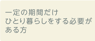 一定の期間だけひとり暮らしをする必要がある方