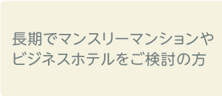 長期でマンスリーマンションやビジネスホテルをご検討の方